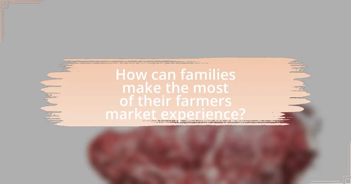 How can families make the most of their farmers market experience?